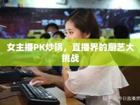 女主播PK炒鍋，直播界的廚藝大挑戰(zhàn)