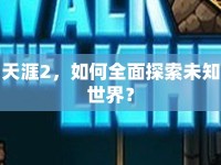 天涯2，如何全面探索未知世界？