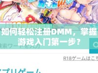 如何輕松注冊DMM，掌握游戲入門第一步？