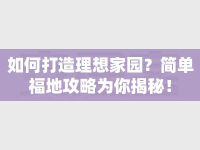 如何打造理想家園？簡(jiǎn)單福地攻略為你揭秘！