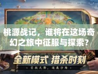 桃源戰(zhàn)記，誰將在這場奇幻之旅中征服與探索？