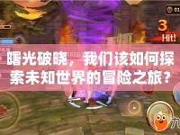 曙光破曉，我們該如何探索未知世界的冒險之旅？