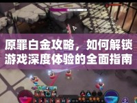 原罪白金攻略，如何解鎖游戲深度體驗(yàn)的全面指南？