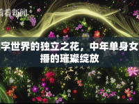 數(shù)字世界的獨(dú)立之花，中年單身女主播的璀璨綻放