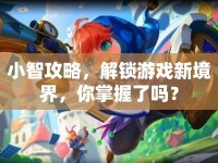 小智攻略，解鎖游戲新境界，你掌握了嗎？