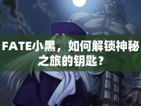FATE小黑，如何解鎖神秘之旅的鑰匙？