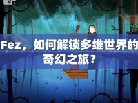 Fez，如何解鎖多維世界的奇幻之旅？