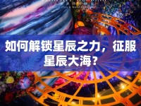 如何解鎖星辰之力，征服星辰大海？