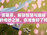 答案茶，解鎖智慧與趣味的奇妙之旅，你準(zhǔn)備好了嗎？
