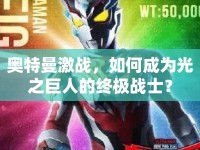 奧特曼激戰(zhàn)，如何成為光之巨人的終極戰(zhàn)士？