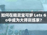 如何在精靈寶可夢 Lets Go中成為大師訓(xùn)練家？