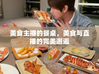美食主播的餐桌，美食與直播的完美邂逅