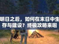 明日之后，如何在末日中生存與建設(shè)？終極攻略來啦！