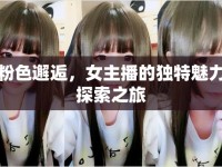 粉色邂逅，女主播的獨特魅力探索之旅