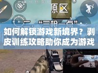 如何解鎖游戲新境界？剝皮訓(xùn)練攻略助你成為游戲高手！