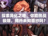 探索異化之地，你能挑戰(zhàn)極限，揭開未知面紗嗎？