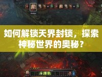 如何解鎖天界封鎖，探索神秘世界的奧秘？