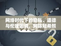 網(wǎng)絡(luò)時代下的隱私、道德與倫理困境，阿陳冠希照片事件引發(fā)的思考