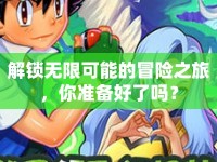 解鎖無限可能的冒險(xiǎn)之旅，你準(zhǔn)備好了嗎？