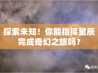 探索未知！你能指揮星辰完成奇幻之旅嗎？