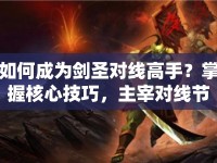 如何成為劍圣對線高手？掌握核心技巧，主宰對線節(jié)奏！