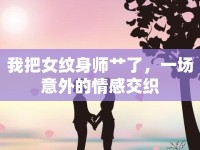 我把女紋身師艸了，一場(chǎng)意外的情感交織