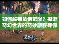 如何解鎖童話覺(jué)醒？探索奇幻世界的奇妙旅程等你來(lái)！