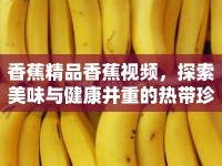 香蕉精品香蕉視頻，探索美味與健康并重的熱帶珍果
