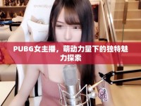 PUBG女主播，萌動力量下的獨特魅力探索