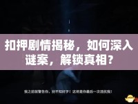 扣押劇情揭秘，如何深入謎案，解鎖真相？