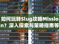 如何玩轉(zhuǎn)Slug攻略Mission？深入探索與策略指南等你來揭秘！