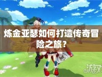 煉金亞瑟如何打造傳奇冒險之旅？