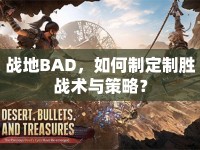戰(zhàn)地BAD，如何制定制勝戰(zhàn)術(shù)與策略？