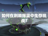 如何在荊棘搖籃中生存挑戰(zhàn)？