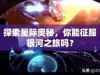 探索星際奧秘，你能征服銀河之旅嗎？