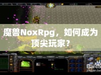 魔獸NoxRpg，如何成為頂尖玩家？