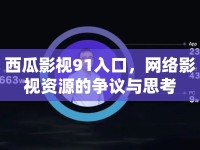 西瓜影視91入口，網(wǎng)絡(luò)影視資源的爭(zhēng)議與思考