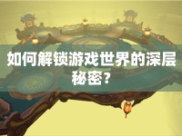 如何解鎖游戲世界的深層秘密？