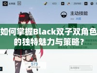 如何掌握Black雙子雙角色的獨(dú)特魅力與策略？