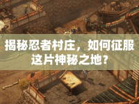 揭秘忍者村莊，如何征服這片神秘之地？