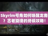 Skyrim號角如何喚醒龍裔？古老旋律的終極攻略！