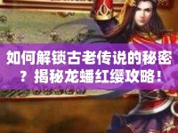 如何解鎖古老傳說(shuō)的秘密？揭秘龍?bào)醇t纓攻略！