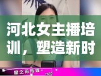 河北女主播培訓(xùn)，塑造新時(shí)代的傳媒之星