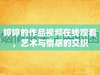 婷婷的作品視頻在線觀看，藝術與情感的交織