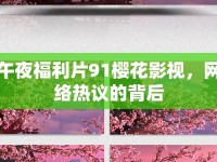 午夜福利片91櫻花影視，網(wǎng)絡(luò)熱議的背后