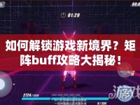 如何解鎖游戲新境界？矩陣buff攻略大揭秘！
