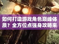 如何打造游戲角色巔峰體質(zhì)？全方位點(diǎn)強(qiáng)身攻略來襲！