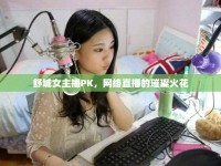 舒城女主播PK，網(wǎng)絡(luò)直播的璀璨火花