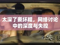 太深了要壞粗，網(wǎng)絡(luò)討論中的深度與失控