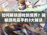 如何解鎖游戲新境界？揭秘游戲高手的3大秘訣
